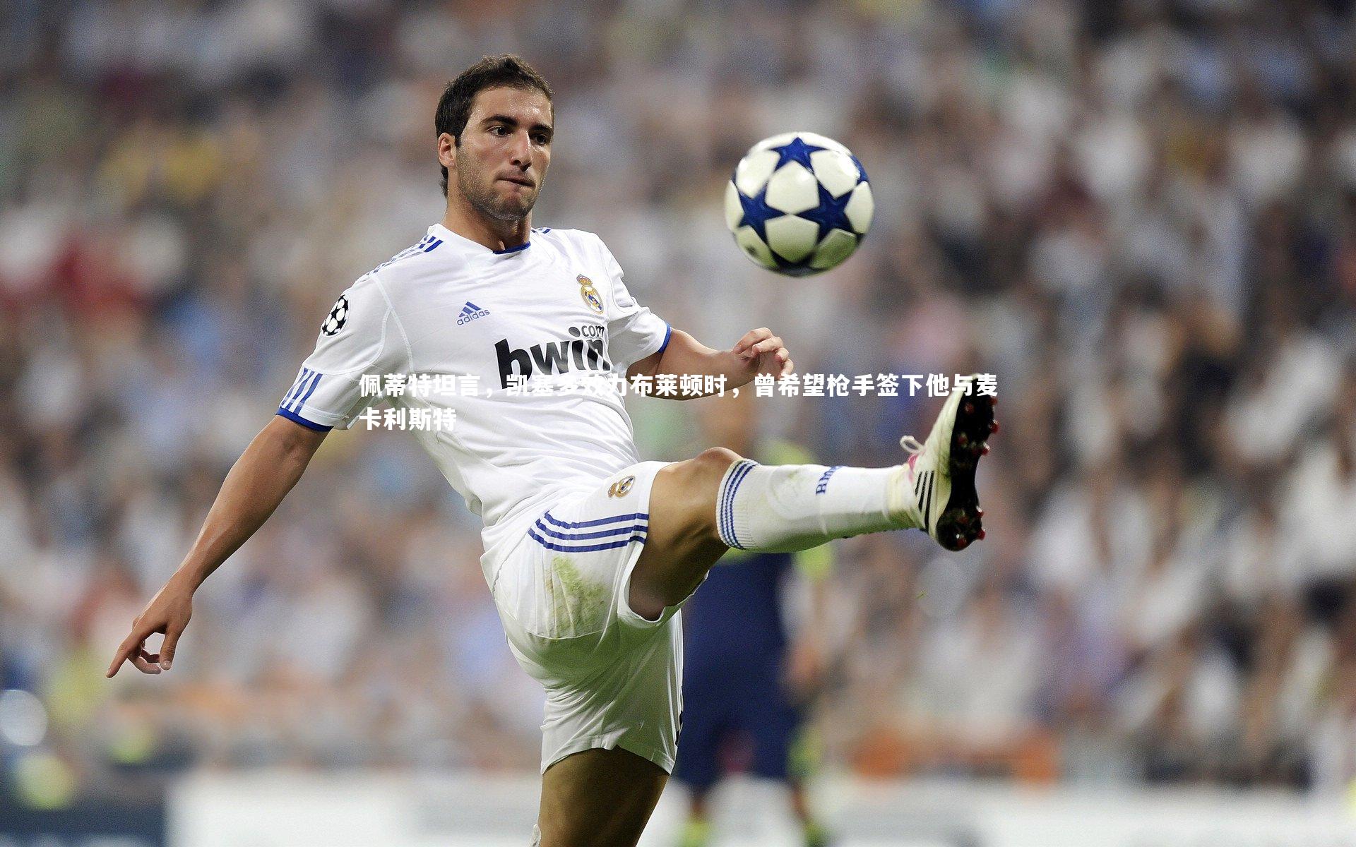 佩蒂特坦言，凯塞多效力布莱顿时，曾希望枪手签下他与麦卡利斯特