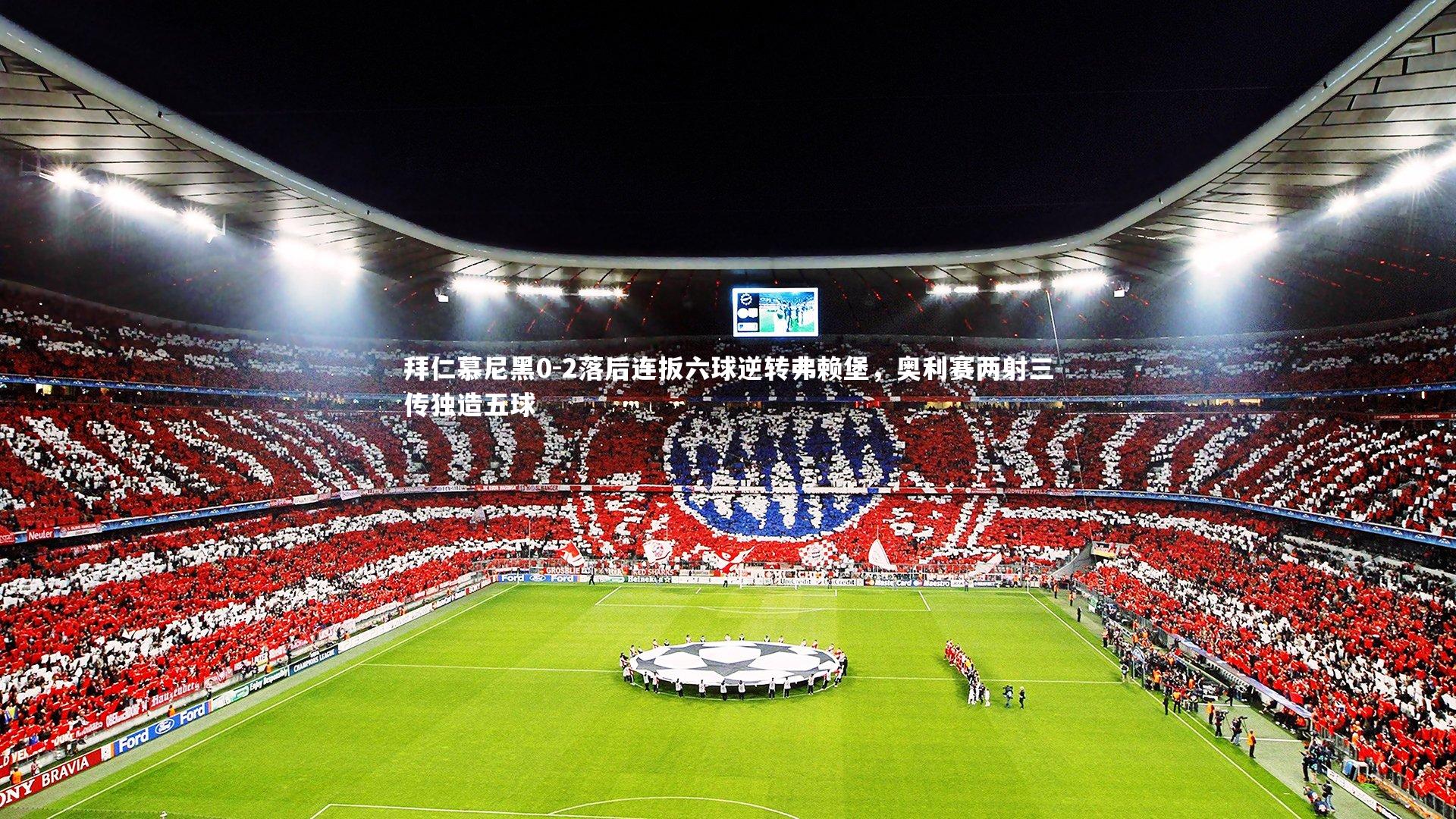 拜仁慕尼黑0-2落后连扳六球逆转弗赖堡,奥利赛两射三传独造五球