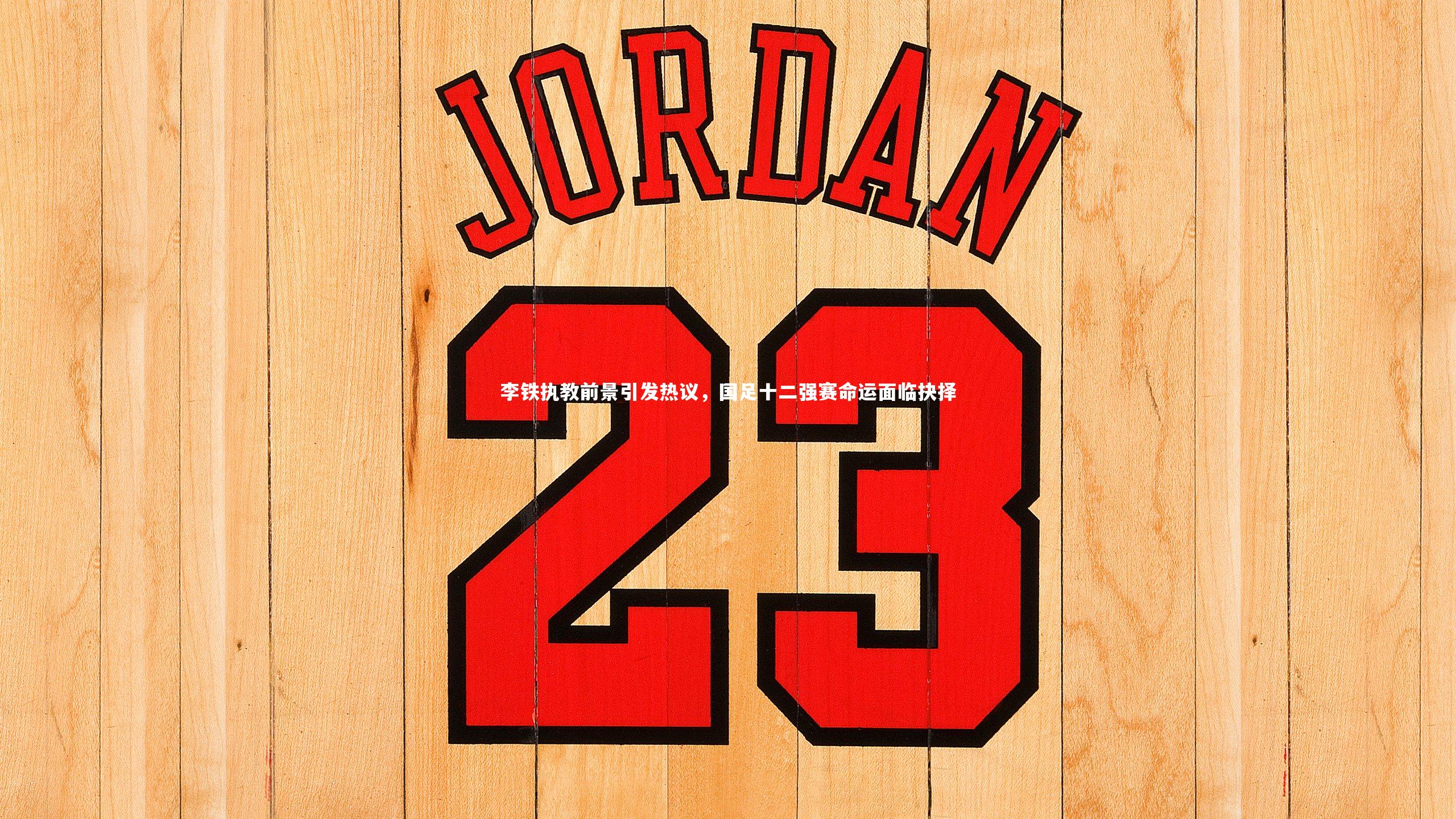 球王会体育官网-李铁执教前景引发热议，国足十二强赛命运面临抉择