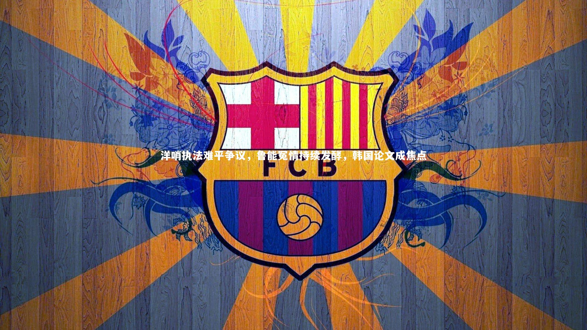 球王会体育_洋哨执法难平争议，鲁能冤情持续发酵，韩国论文成焦点